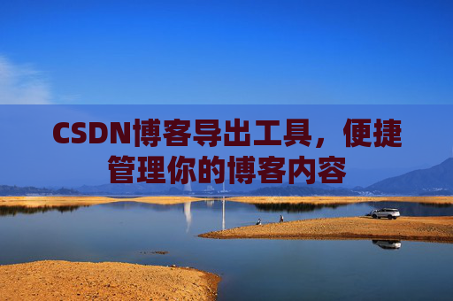 CSDN博客导出工具，便捷管理你的博客内容